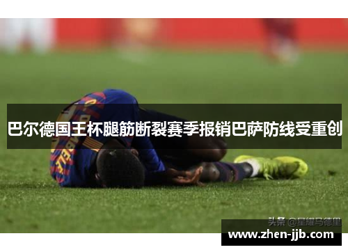 巴尔德国王杯腿筋断裂赛季报销巴萨防线受重创