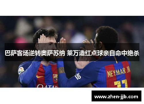 巴萨客场逆转奥萨苏纳 莱万造红点球亲自命中绝杀 巴萨客场逆转奥萨苏纳 莱万造红点球亲自命中绝杀