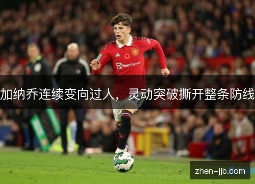 加纳乔连续变向过人，灵动突破撕开整条防线